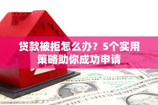 外埔贷款被拒怎么办？5个实用策略助你成功申请