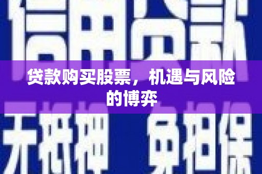 外埔贷款购买股票，机遇与风险的博弈
