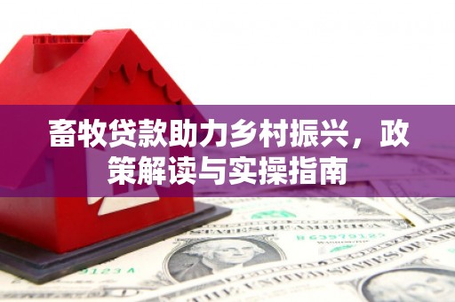 外埔畜牧贷款助力乡村振兴，政策解读与实操指南