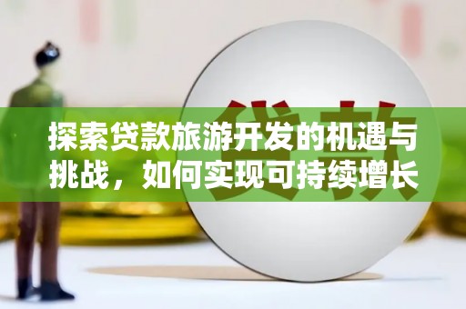 外埔探索贷款旅游开发的机遇与挑战，如何实现可持续增长