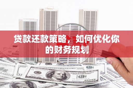 外埔贷款还款策略，如何优化你的财务规划