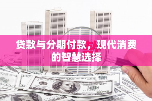 外埔贷款与分期付款，现代消费的智慧选择