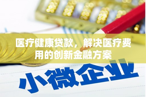 外埔医疗健康贷款，解决医疗费用的创新金融方案