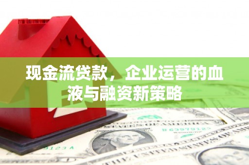 外埔现金流贷款，企业运营的血液与融资新策略