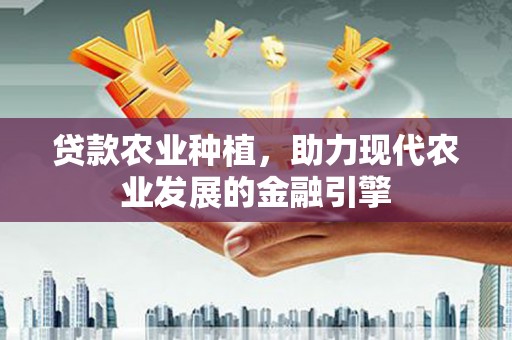 外埔贷款农业种植，助力现代农业发展的金融引擎