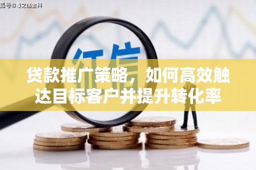 外埔贷款推广策略，如何高效触达目标客户并提升转化率