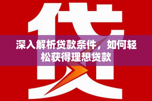 外埔深入解析贷款条件，如何轻松获得理想贷款