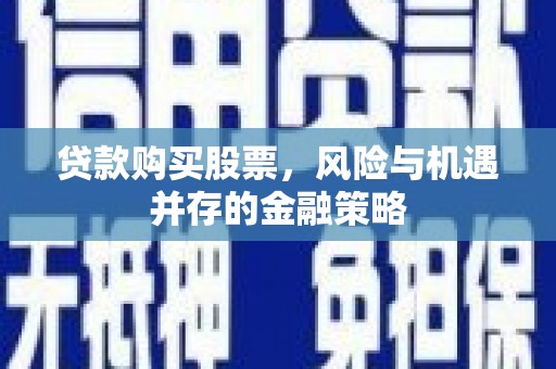 外埔贷款购买股票，风险与机遇并存的金融策略