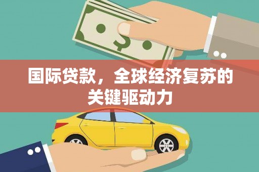 外埔国际贷款，全球经济复苏的关键驱动力