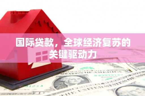外埔国际贷款，全球经济复苏的关键驱动力