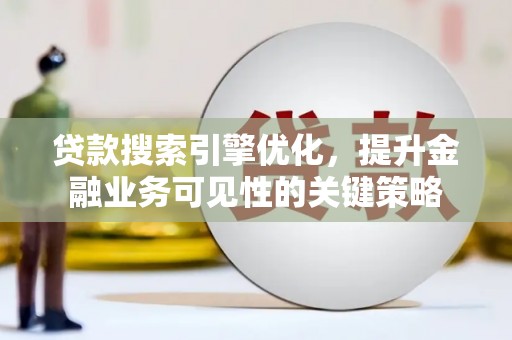 外埔贷款搜索引擎优化，提升金融业务可见性的关键策略