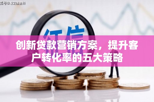 外埔创新贷款营销方案，提升客户转化率的五大策略