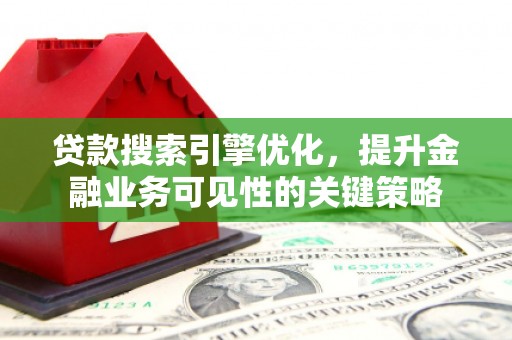 外埔贷款搜索引擎优化，提升金融业务可见性的关键策略