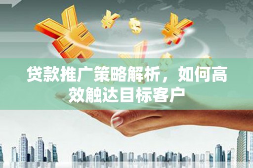 外埔贷款推广策略解析，如何高效触达目标客户