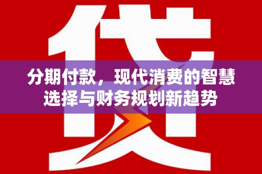 外埔分期付款，现代消费的智慧选择与财务规划新趋势