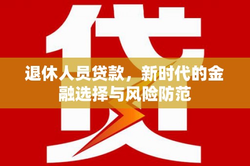 外埔退休人员贷款，新时代的金融选择与风险防范