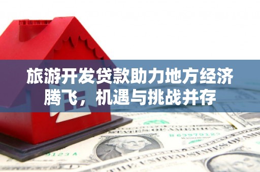 外埔旅游开发贷款助力地方经济腾飞，机遇与挑战并存