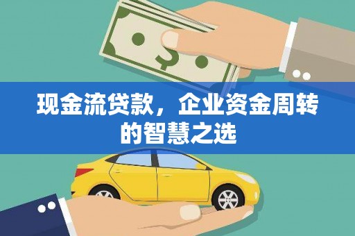 外埔现金流贷款，企业资金周转的智慧之选