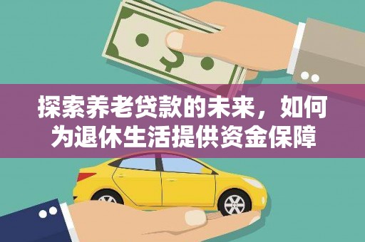 外埔探索养老贷款的未来，如何为退休生活提供资金保障