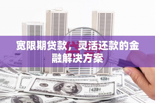 外埔宽限期贷款，灵活还款的金融解决方案