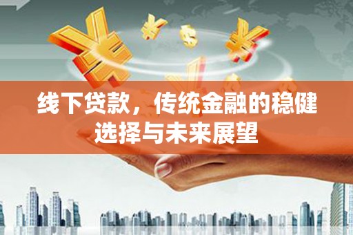外埔线下贷款，传统金融的稳健选择与未来展望