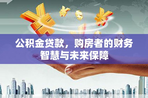 外埔公积金贷款，购房者的财务智慧与未来保障