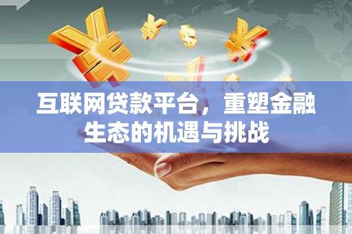 外埔互联网贷款平台，重塑金融生态的机遇与挑战