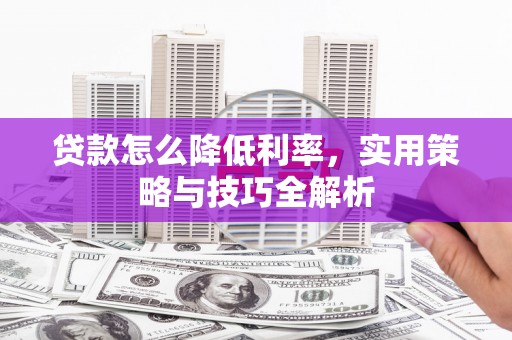 外埔贷款怎么降低利率，实用策略与技巧全解析