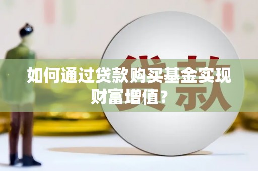 外埔如何通过贷款购买基金实现财富增值？