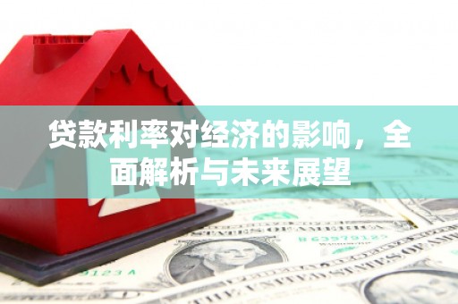 外埔贷款利率对经济的影响，全面解析与未来展望