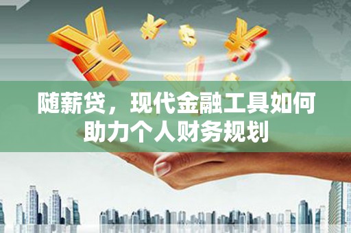 外埔随薪贷，现代金融工具如何助力个人财务规划