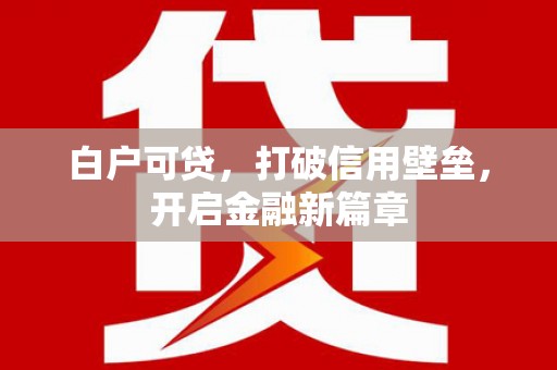 外埔白户可贷，打破信用壁垒，开启金融新篇章
