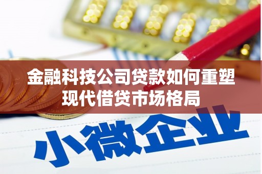 外埔金融科技公司贷款如何重塑现代借贷市场格局