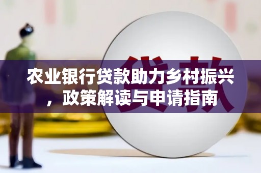 外埔农业银行贷款助力乡村振兴，政策解读与申请指南