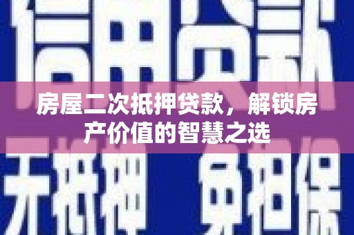 外埔房屋二次抵押贷款，解锁房产价值的智慧之选