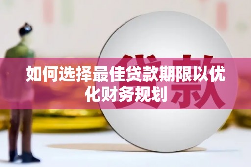 外埔如何选择最佳贷款期限以优化财务规划