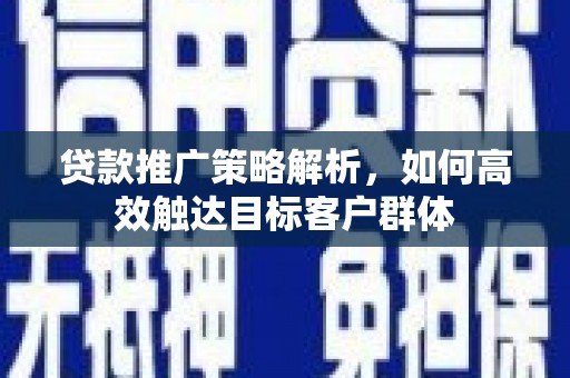 外埔贷款推广策略解析，如何高效触达目标客户群体