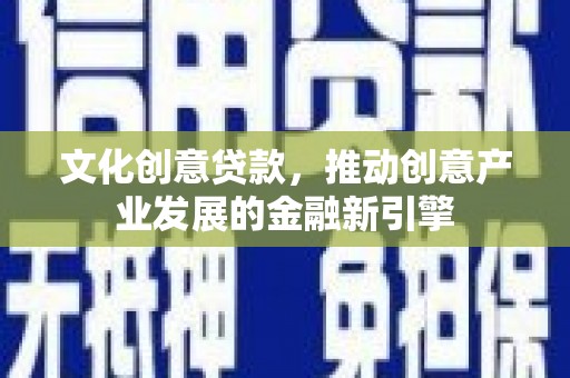 外埔文化创意贷款，推动创意产业发展的金融新引擎