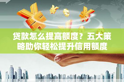 外埔贷款怎么提高额度？五大策略助你轻松提升信用额度