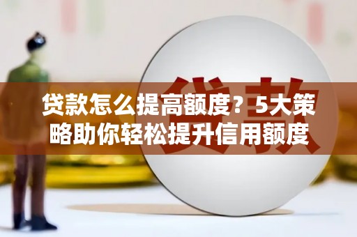 外埔贷款怎么提高额度？5大策略助你轻松提升信用额度