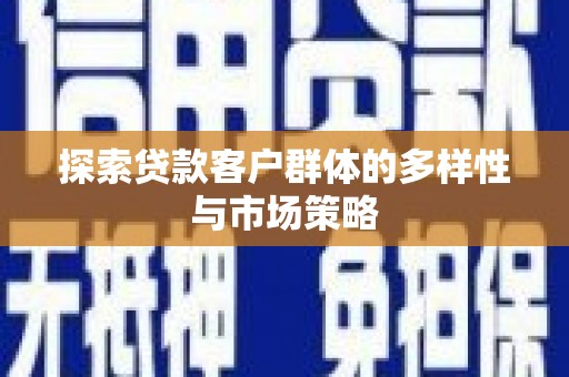 外埔探索贷款客户群体的多样性与市场策略