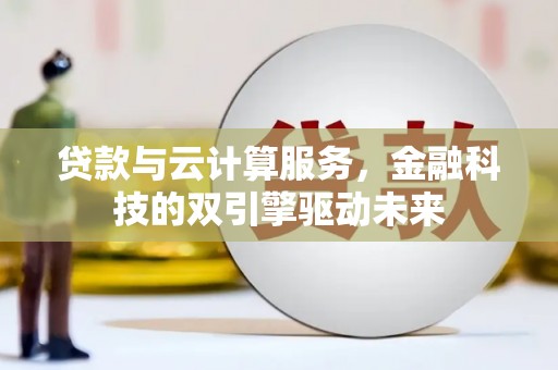 外埔贷款与云计算服务，金融科技的双引擎驱动未来