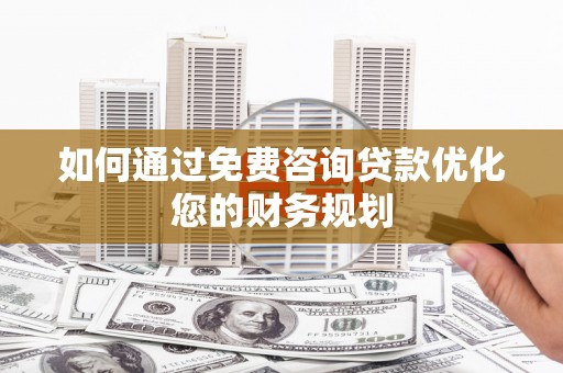外埔如何通过免费咨询贷款优化您的财务规划