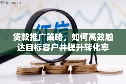 外埔贷款推广策略，如何高效触达目标客户并提升转化率
