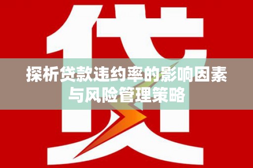 外埔探析贷款违约率的影响因素与风险管理策略