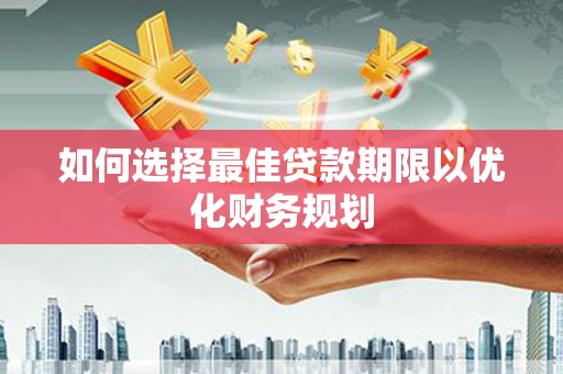 外埔如何选择最佳贷款期限以优化财务规划
