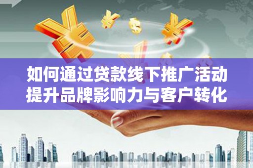外埔如何通过贷款线下推广活动提升品牌影响力与客户转化率