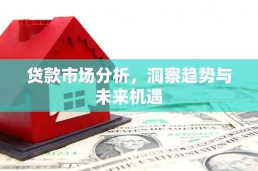 外埔贷款市场分析，洞察趋势与未来机遇