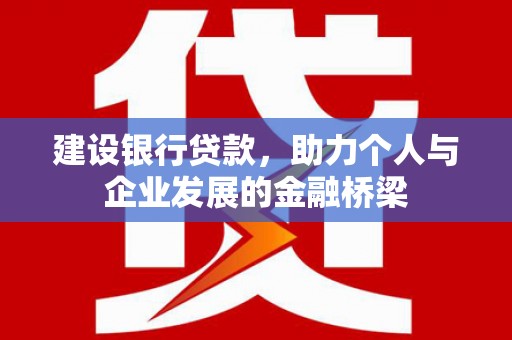 外埔建设银行贷款，助力个人与企业发展的金融桥梁
