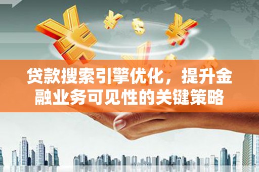 外埔贷款搜索引擎优化，提升金融业务可见性的关键策略